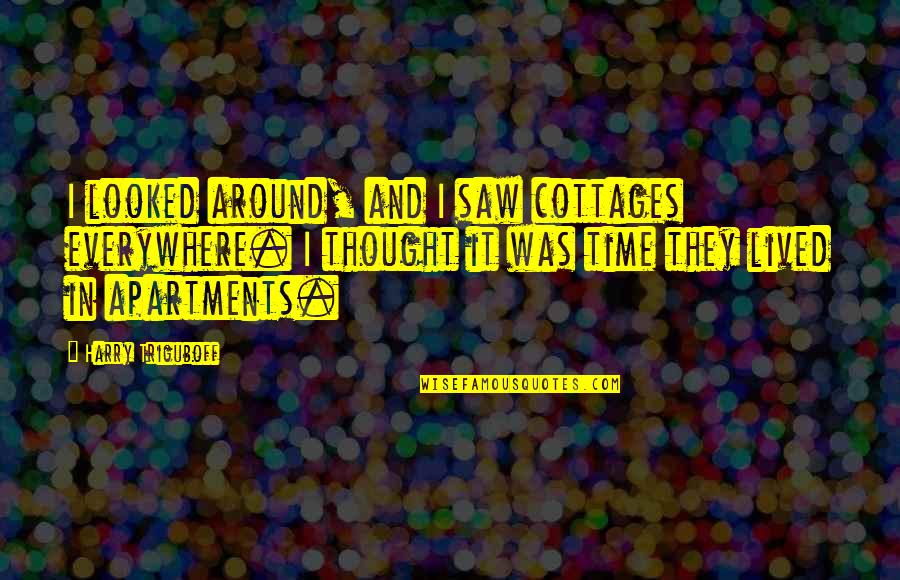 Looked Quotes By Harry Triguboff: I looked around, and I saw cottages everywhere.