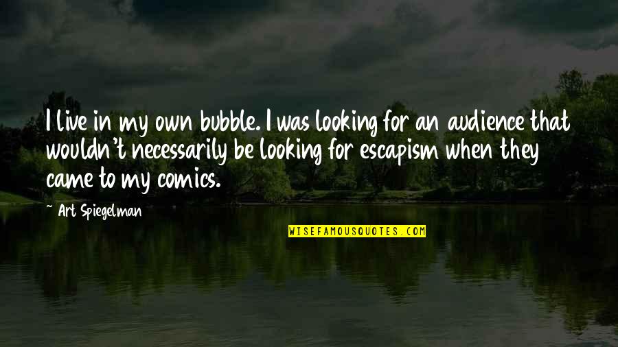 Looking At Art Quotes By Art Spiegelman: I live in my own bubble. I was