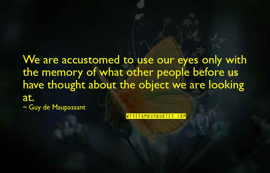 Looking At Eyes Quotes By Guy De Maupassant: We are accustomed to use our eyes only