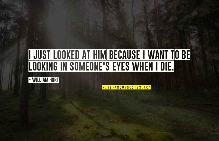 Looking At Eyes Quotes By William Hurt: I just looked at him because I want