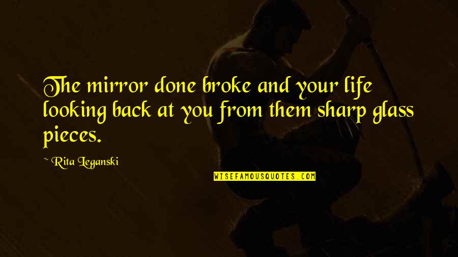 Looking Back In Life Quotes By Rita Leganski: The mirror done broke and your life looking