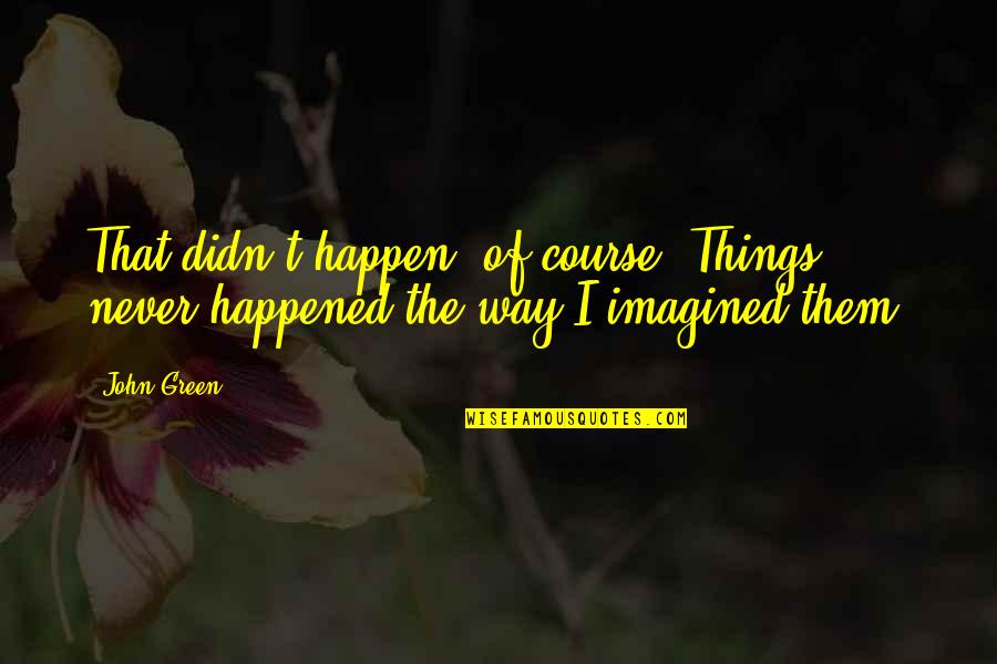 Looking For Alaska Quotes By John Green: That didn't happen, of course. Things never happened