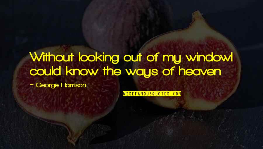 Looking Out The Window Quotes By George Harrison: Without looking out of my windowI could know