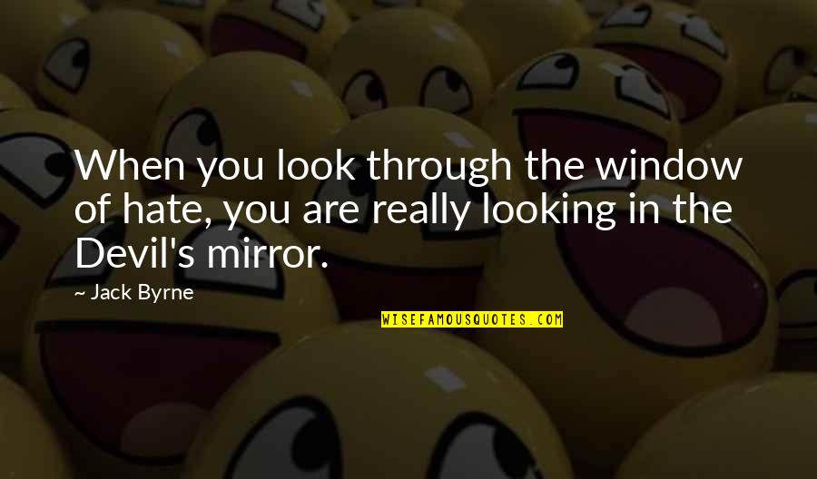 Looking Out The Window Quotes By Jack Byrne: When you look through the window of hate,