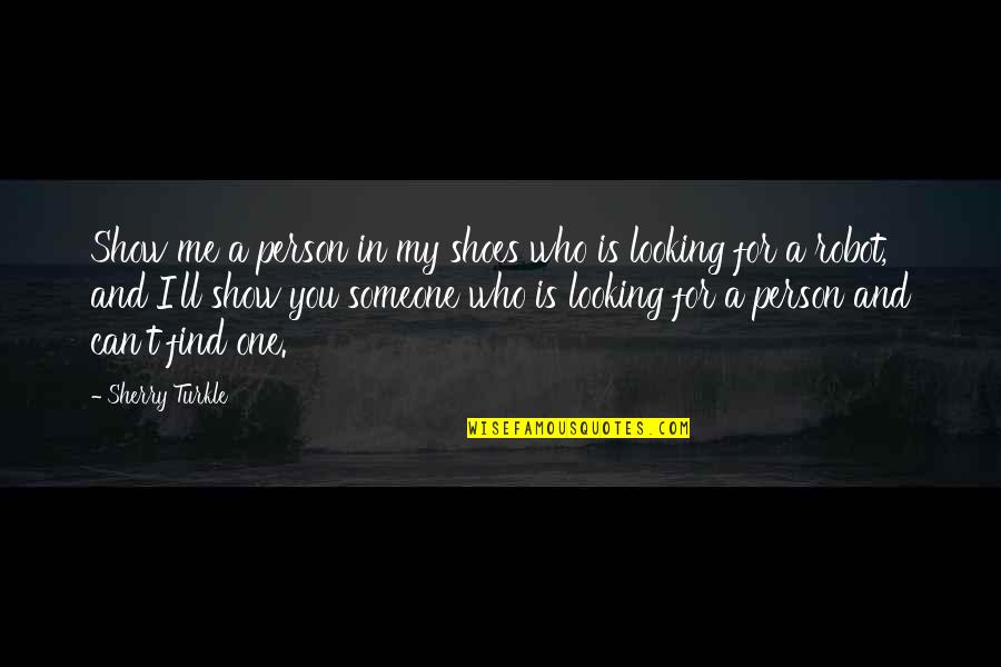 Looking Up To Someone Quotes By Sherry Turkle: Show me a person in my shoes who