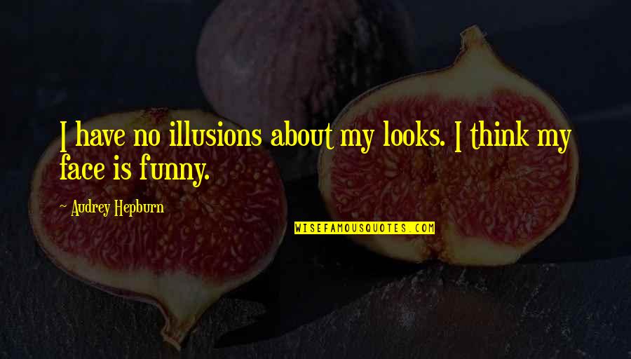 Looks On Faces Quotes By Audrey Hepburn: I have no illusions about my looks. I