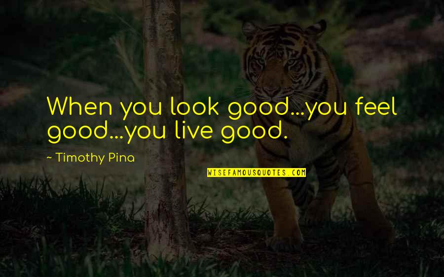 Look'st Quotes By Timothy Pina: When you look good...you feel good...you live good.