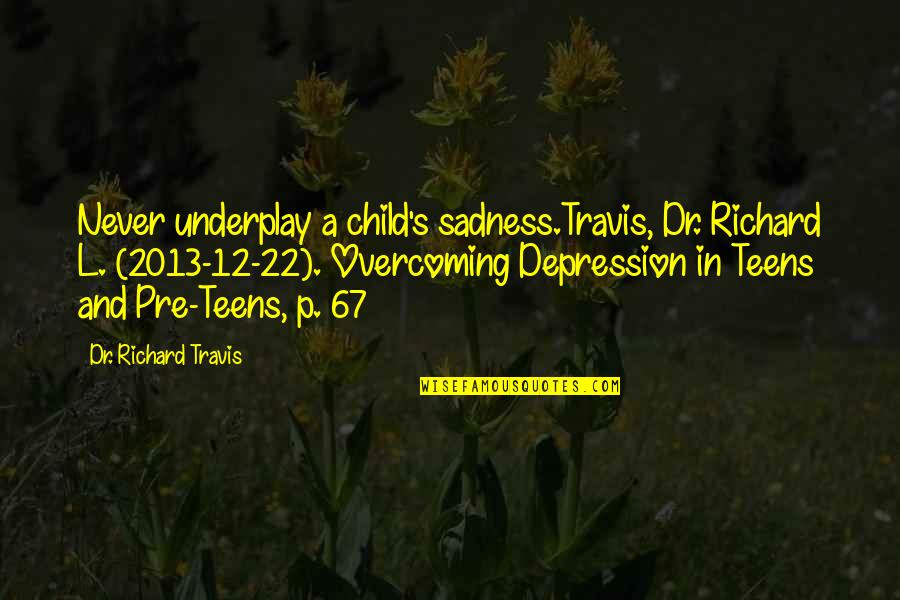 L'oreal's Quotes By Dr. Richard Travis: Never underplay a child's sadness.Travis, Dr. Richard L.