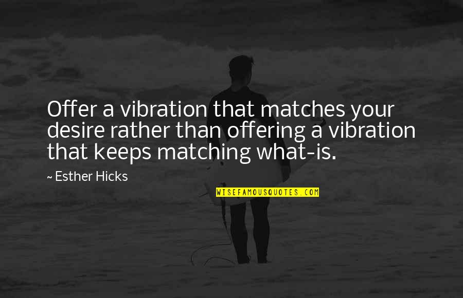 Loreanny Quotes By Esther Hicks: Offer a vibration that matches your desire rather