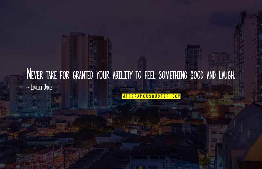 Lorelei James Quotes By Lorelei James: Never take for granted your ability to feel