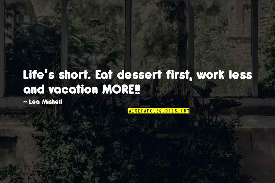 Lorenna Buck Quotes By Lea Mishell: Life's short. Eat dessert first, work less and