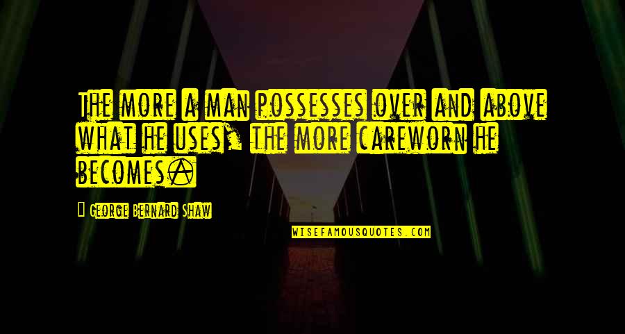 Lorgueil Dans Quotes By George Bernard Shaw: The more a man possesses over and above