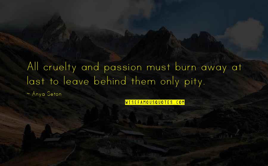 Los Espookys Quotes By Anya Seton: All cruelty and passion must burn away at