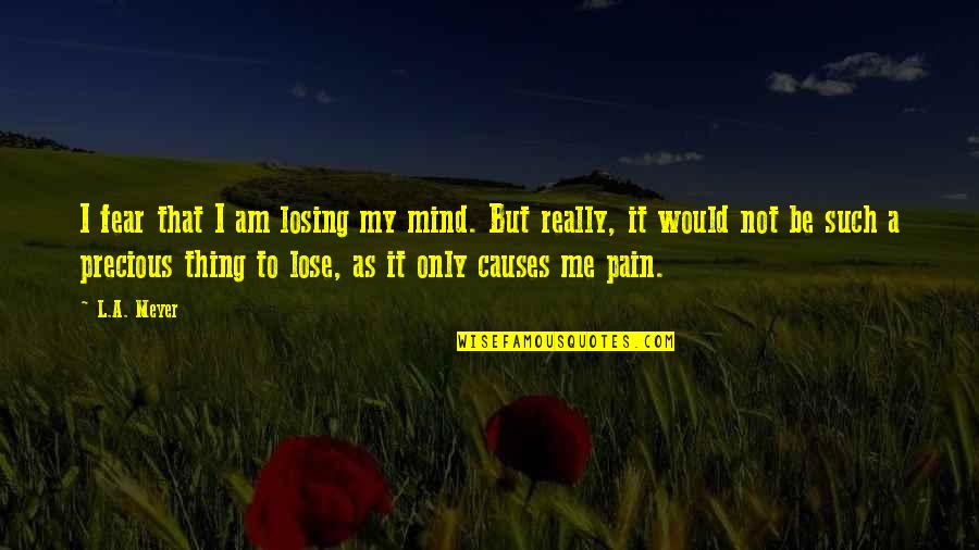 Lose Me Quotes By L.A. Meyer: I fear that I am losing my mind.