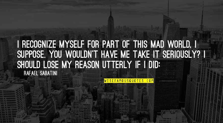 Lose Me Quotes By Rafael Sabatini: I recognize myself for part of this mad