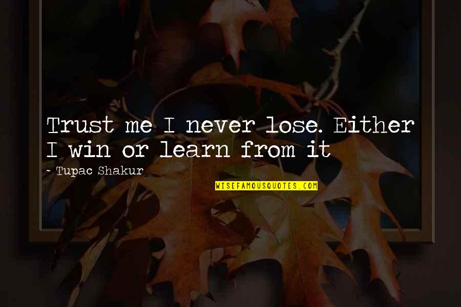 Lose Me Quotes By Tupac Shakur: Trust me I never lose. Either I win