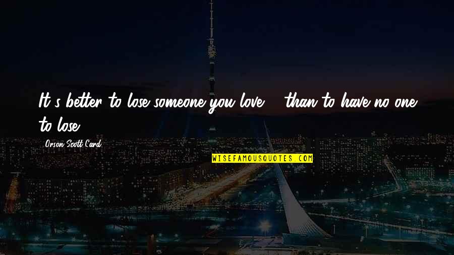 Lose Someone You Love Quotes By Orson Scott Card: It's better to lose someone you love ...