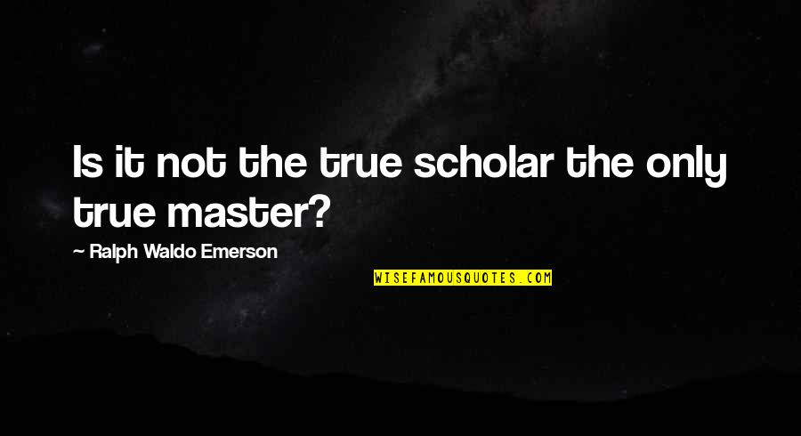 Lose Someone You Love Quotes By Ralph Waldo Emerson: Is it not the true scholar the only