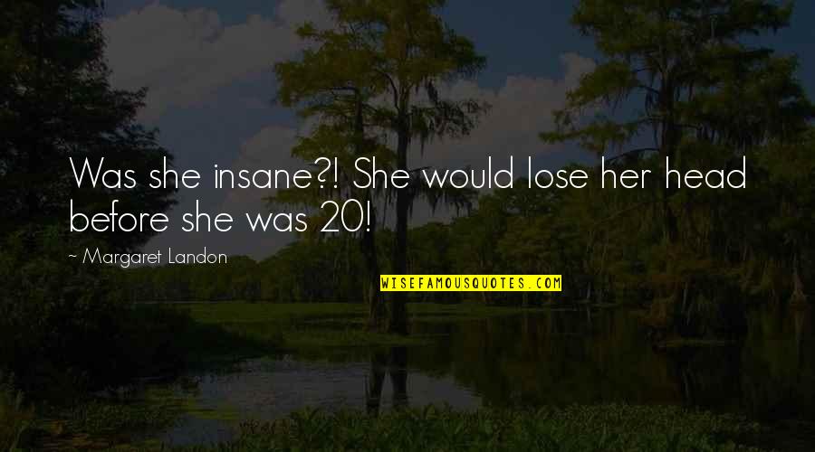 Lose Your Head Quotes By Margaret Landon: Was she insane?! She would lose her head