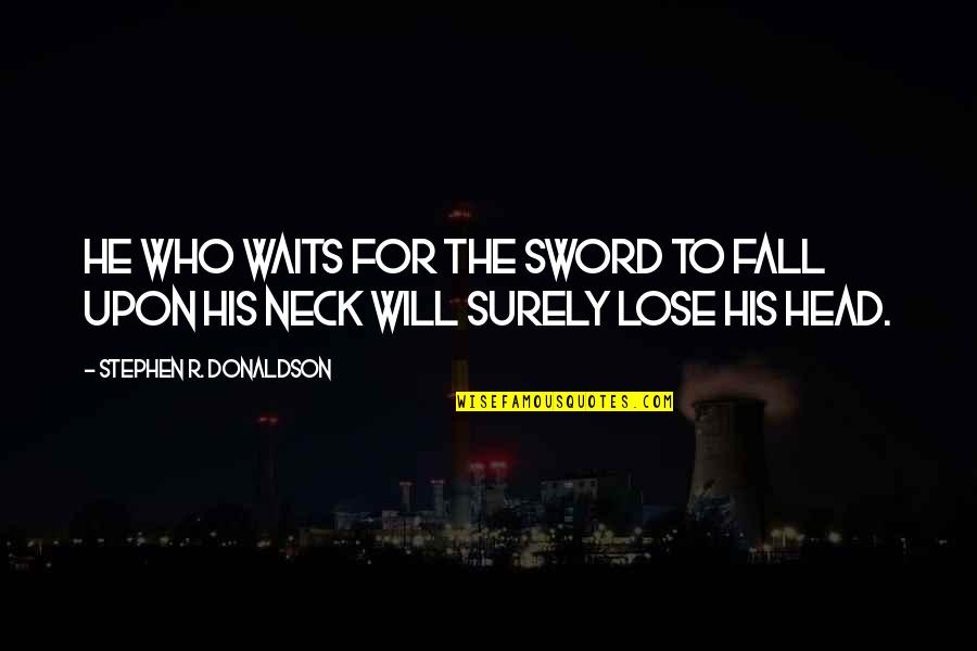 Lose Your Head Quotes By Stephen R. Donaldson: He who waits for the sword to fall