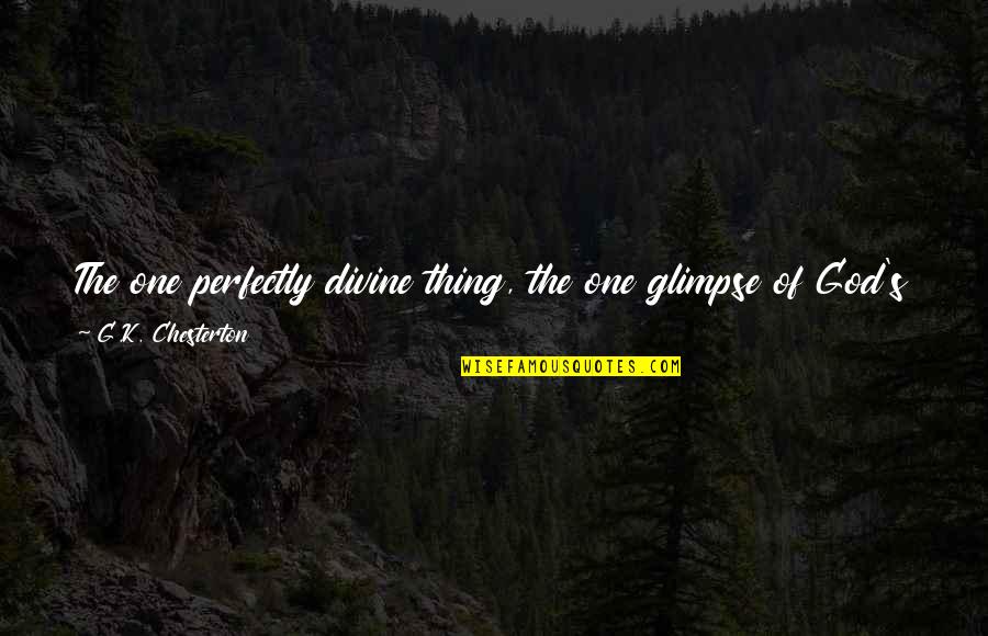 Losing Battle Quotes By G.K. Chesterton: The one perfectly divine thing, the one glimpse