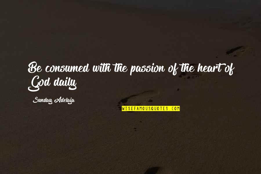 Losing Faith In Family Quotes By Sunday Adelaja: Be consumed with the passion of the heart