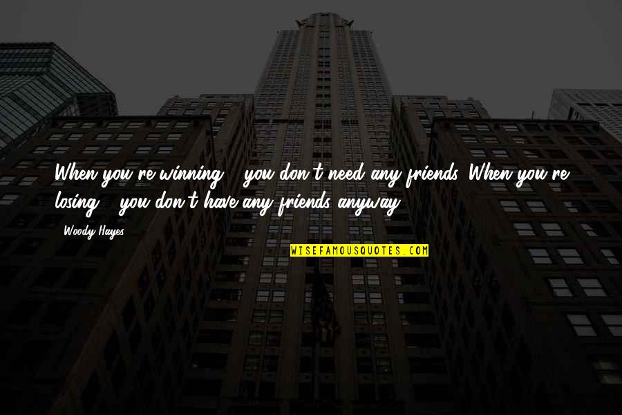 Losing Friends Is Okay Quotes By Woody Hayes: When you're winning - you don't need any