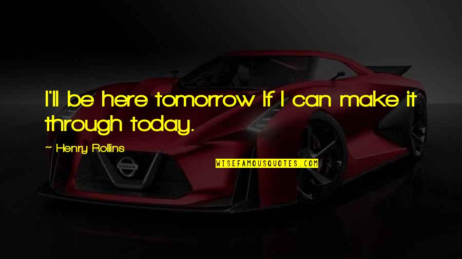 Losing My Best Friend Quotes By Henry Rollins: I'll be here tomorrow If I can make