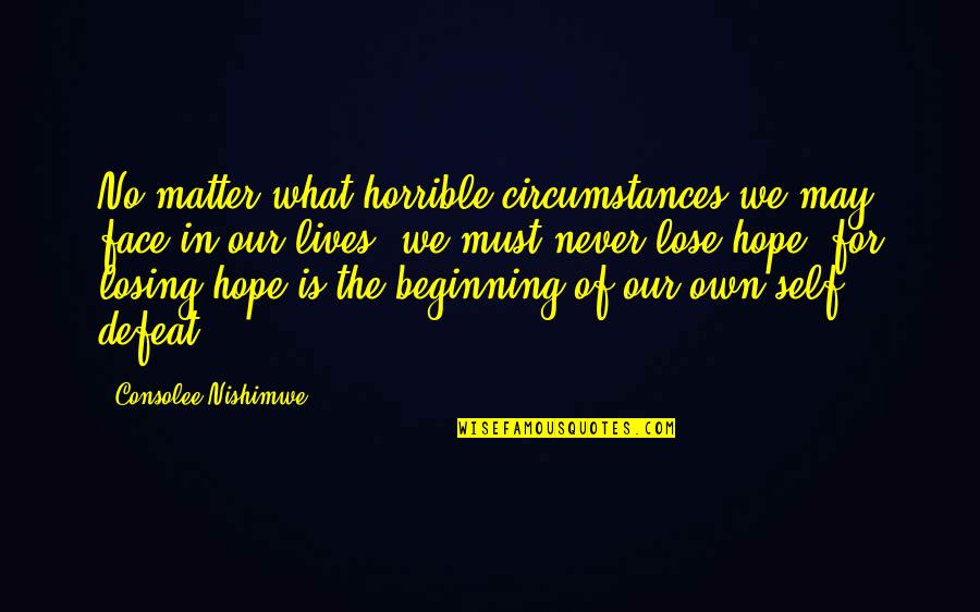 Losing Our Lives Quotes By Consolee Nishimwe: No matter what horrible circumstances we may face