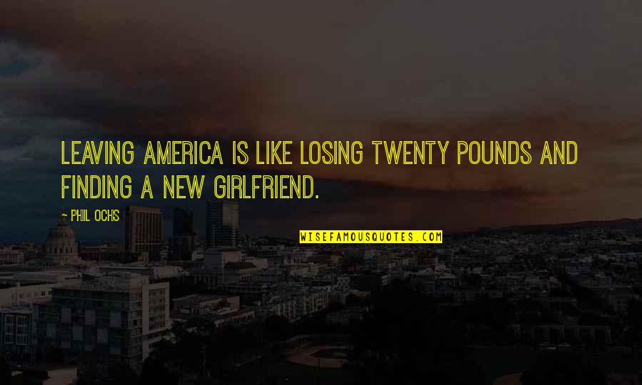 Losing Pounds Quotes By Phil Ochs: Leaving America is like losing twenty pounds and