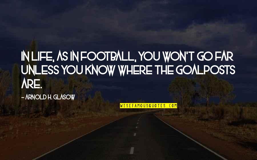 Losing Sanity Quotes By Arnold H. Glasow: In life, as in football, you won't go