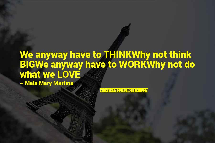 Loskomen Van Quotes By Mala Mary Martina: We anyway have to THINKWhy not think BIGWe