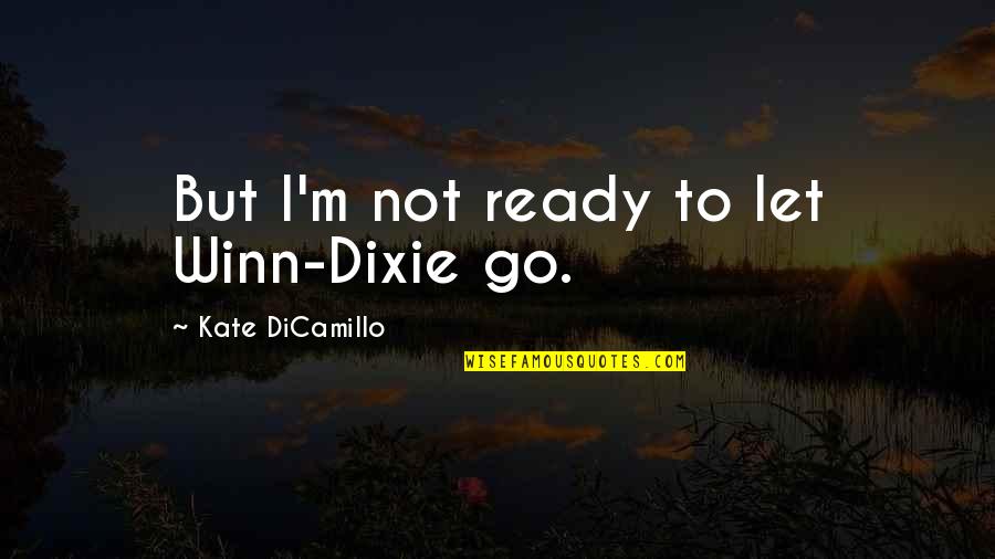 Loss And Love Quotes By Kate DiCamillo: But I'm not ready to let Winn-Dixie go.