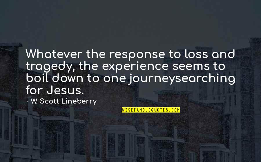 Loss And Tragedy Quotes By W. Scott Lineberry: Whatever the response to loss and tragedy, the