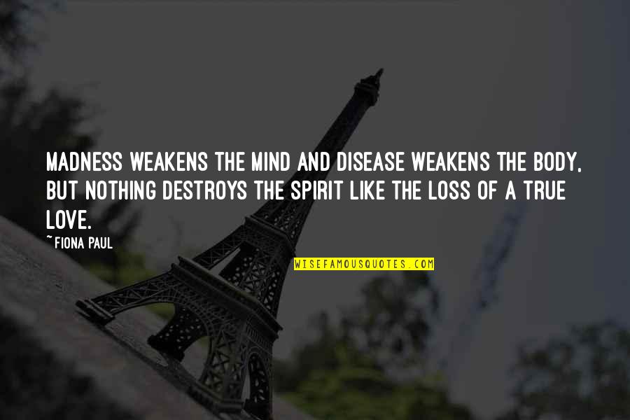 Loss Of A Love Quotes By Fiona Paul: Madness weakens the mind and disease weakens the