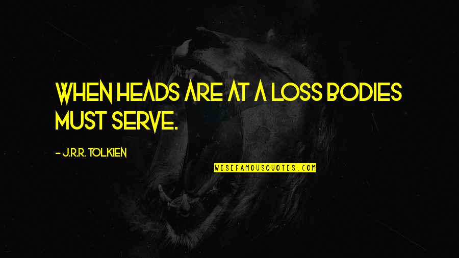 Loss Quotes By J.R.R. Tolkien: When heads are at a loss bodies must