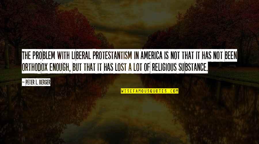 Lost A Lot Quotes By Peter L. Berger: The problem with liberal Protestantism in America is