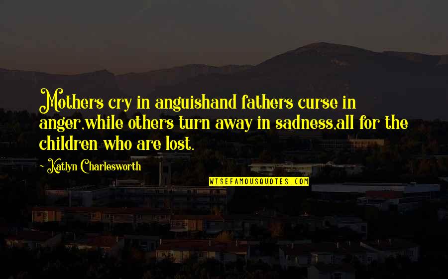 Lost Children Quotes By Katlyn Charlesworth: Mothers cry in anguishand fathers curse in anger,while