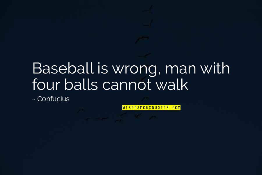 Lost Friends Death Quotes By Confucius: Baseball is wrong, man with four balls cannot