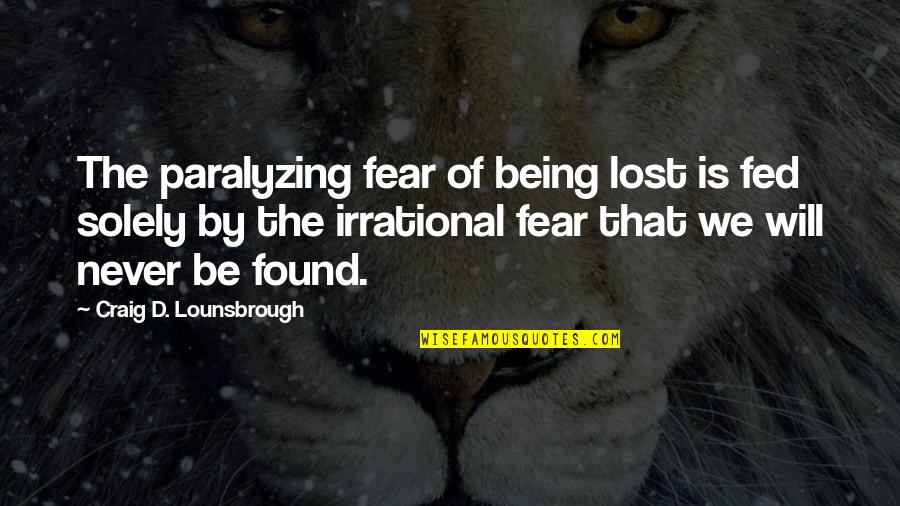 Lost Wander Quotes By Craig D. Lounsbrough: The paralyzing fear of being lost is fed