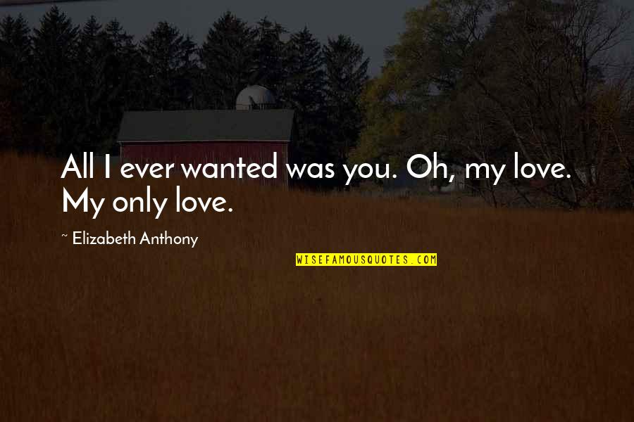 Lots And More East Quotes By Elizabeth Anthony: All I ever wanted was you. Oh, my