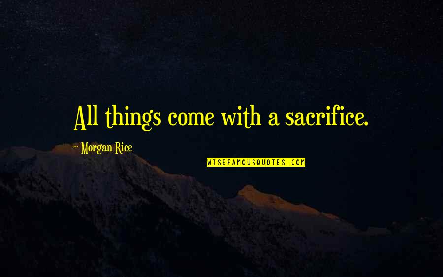 Loucamente Odio Quotes By Morgan Rice: All things come with a sacrifice.