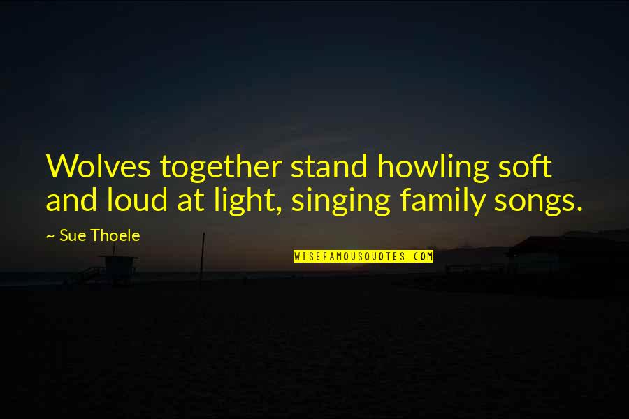 Loud Family Quotes By Sue Thoele: Wolves together stand howling soft and loud at