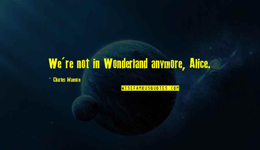 Louddon's Quotes By Charles Manson: We're not in Wonderland anymore, Alice.