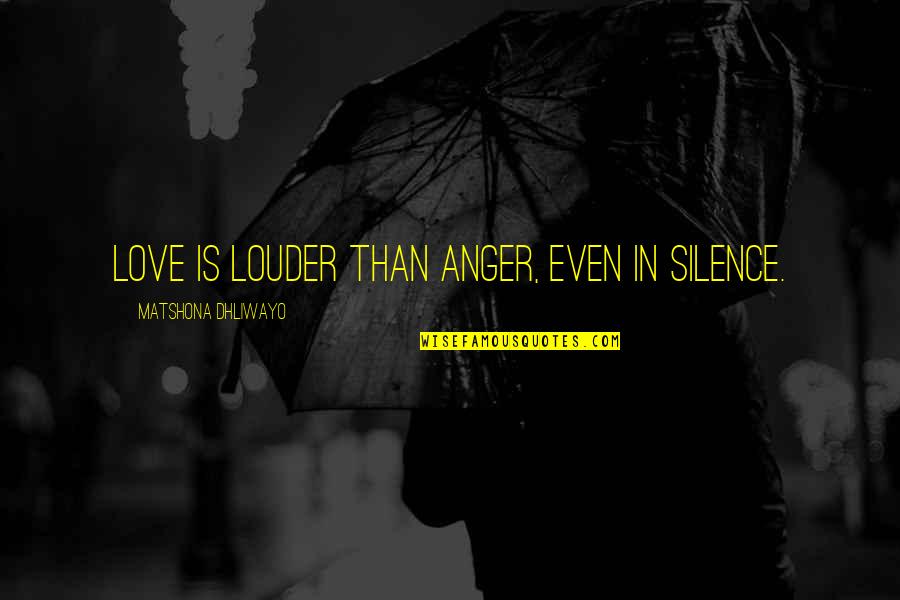 Louder Than Love Quotes By Matshona Dhliwayo: Love is louder than anger, even in silence.