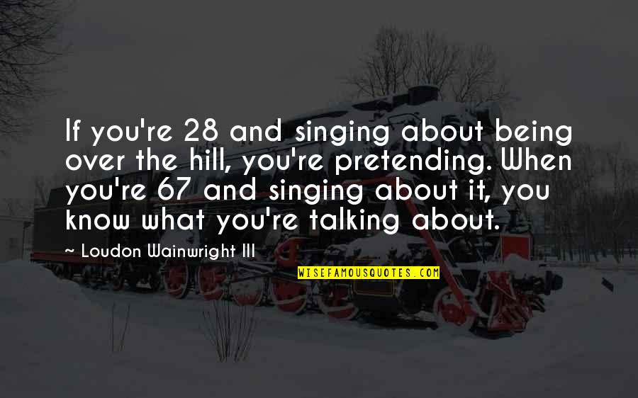 Loudon Wainwright Quotes By Loudon Wainwright III: If you're 28 and singing about being over