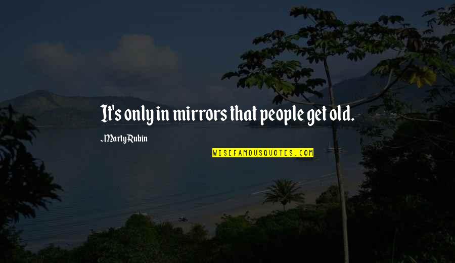 Loudon Wainwright Quotes By Marty Rubin: It's only in mirrors that people get old.