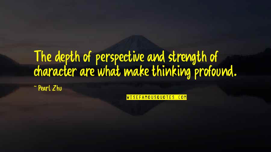 Louie Knuxx Quotes By Pearl Zhu: The depth of perspective and strength of character