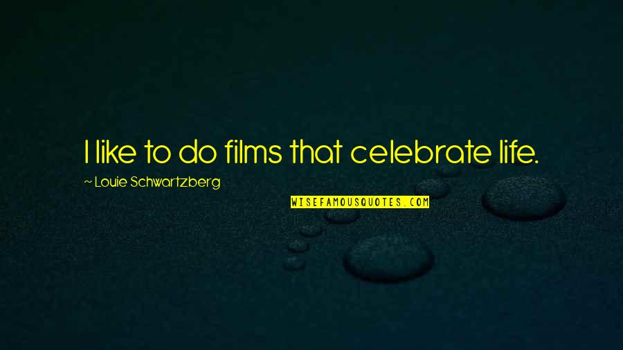 Louie Schwartzberg Quotes By Louie Schwartzberg: I like to do films that celebrate life.