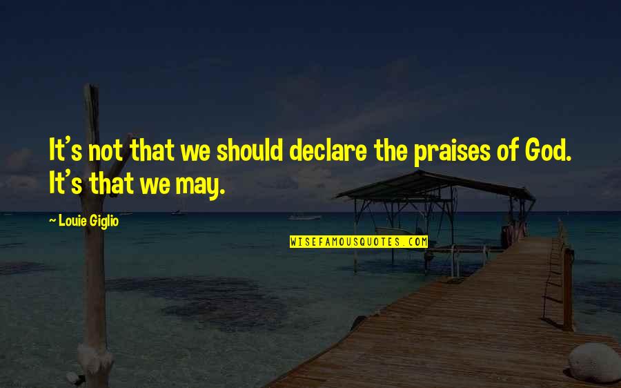 Louie's Quotes By Louie Giglio: It's not that we should declare the praises